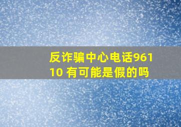 反诈骗中心电话96110 有可能是假的吗